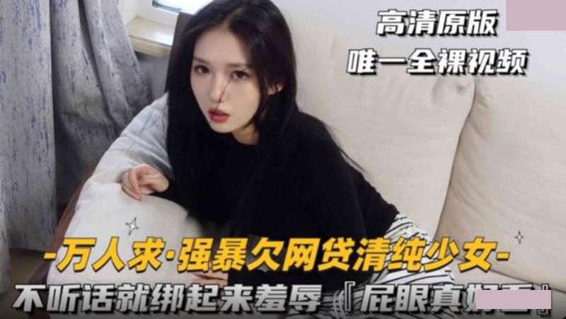 强上欠网贷清纯少女 不听话就绑起来羞辱 屁眼真好看